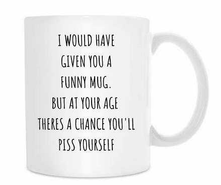 I would have given you a funny mug